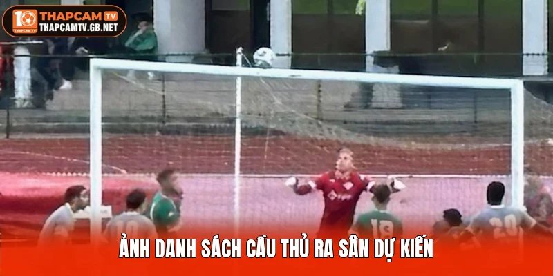 Ảnh danh sách cầu thủ ra sân dự kiến