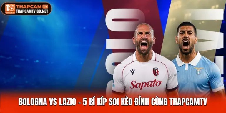 Bologna Vs Lazio - 5 Bí Kíp Soi Kèo Đỉnh Cùng Thapcamtv