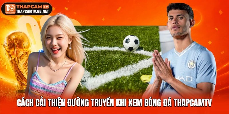 Cách cải thiện đường truyền khi xem bóng đá Thapcamtv