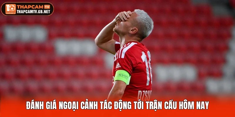 Đánh giá ngoại cảnh tác động tới trận cầu hôm nay