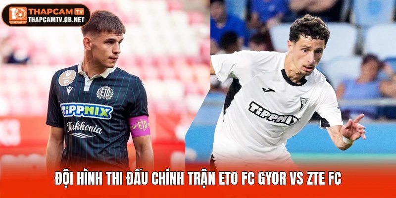 Đội hình thi đấu chính trận ETO FC Gyor vs ZTE FC