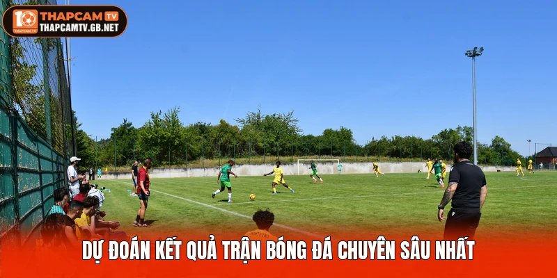 Dự đoán kết quả trận bóng đá chuyên sâu nhất
