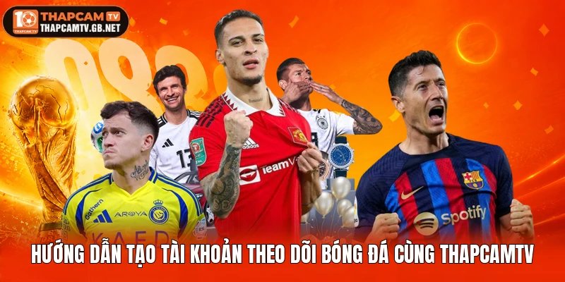 Hướng dẫn tạo tài khoản theo dõi bóng đá cùng Thapcamtv