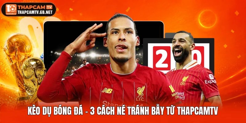 Kèo Dụ Bóng Đá – 3 Cách Né Tránh Bẫy Từ Thapcamtv