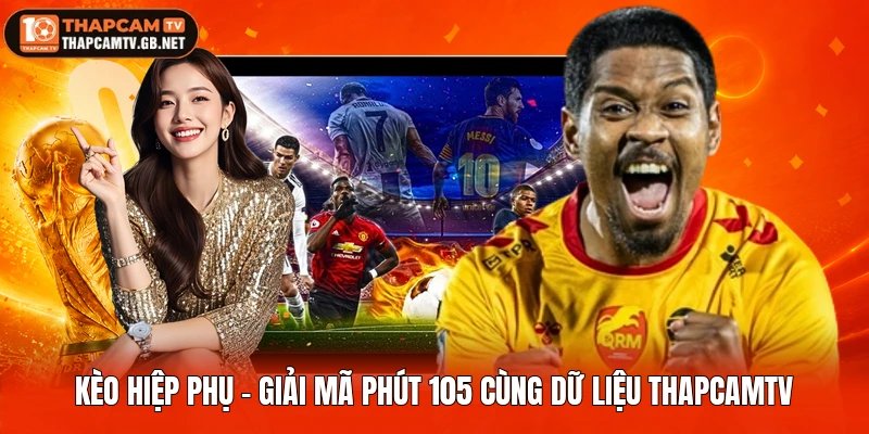 Kèo Hiệp Phụ – Giải Mã Phút 105 Cùng Dữ Liệu Thapcamtv