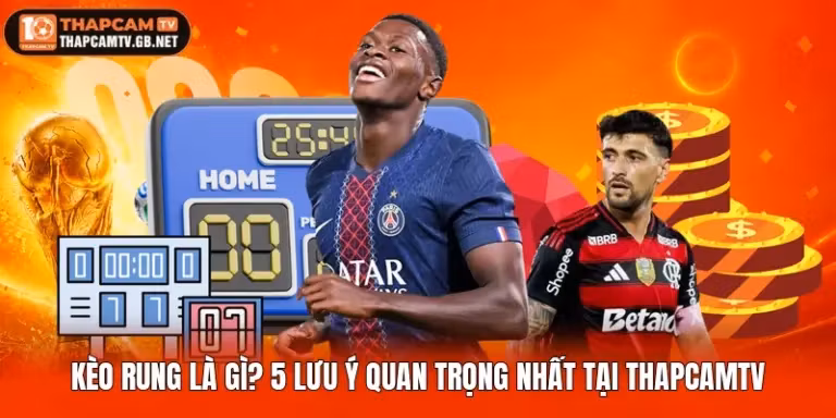 Kèo Rung Là Gì? Lưu Ý Quan Trọng Nhất Tại Thapcamtv