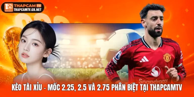 Kèo Tài Xỉu - Mốc 2.25, 2.5 Và 2.75 Phân Biệt Tại Thapcamtv