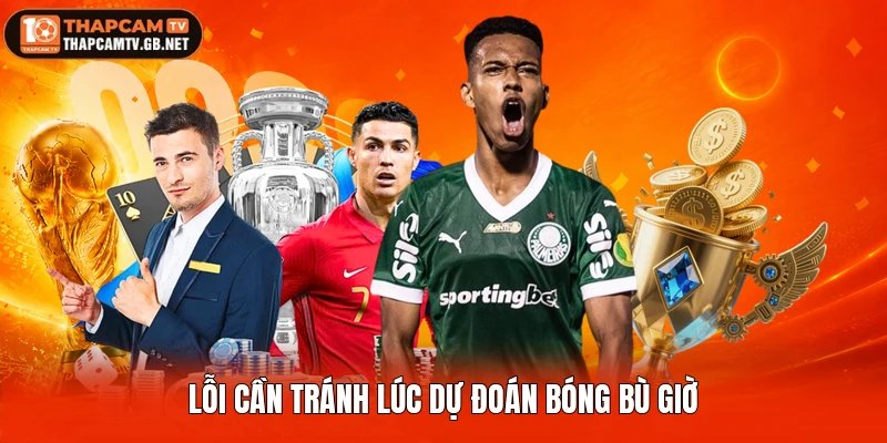 Lỗi cần tránh lúc dự đoán bóng bù giờ