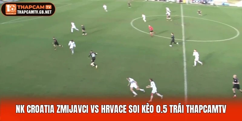 NK Croatia Zmijavci Vs Hrvace Soi Kèo 0.5 Trái Thapcamtv