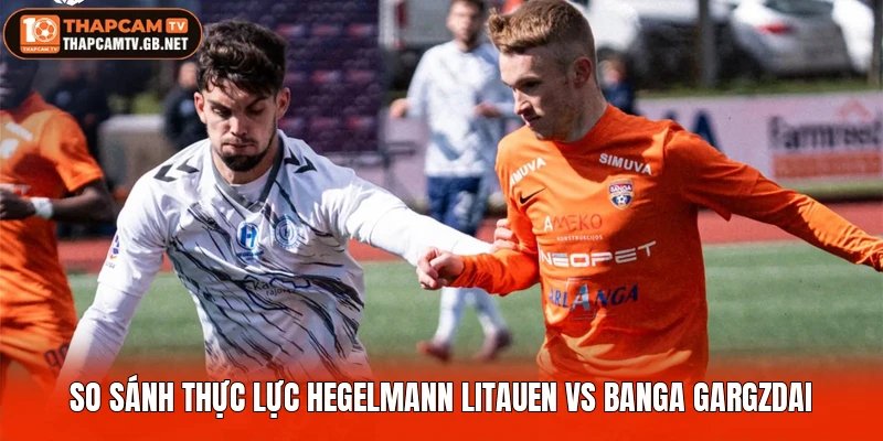 So sánh thực lực Hegelmann Litauen vs Banga Gargzdai