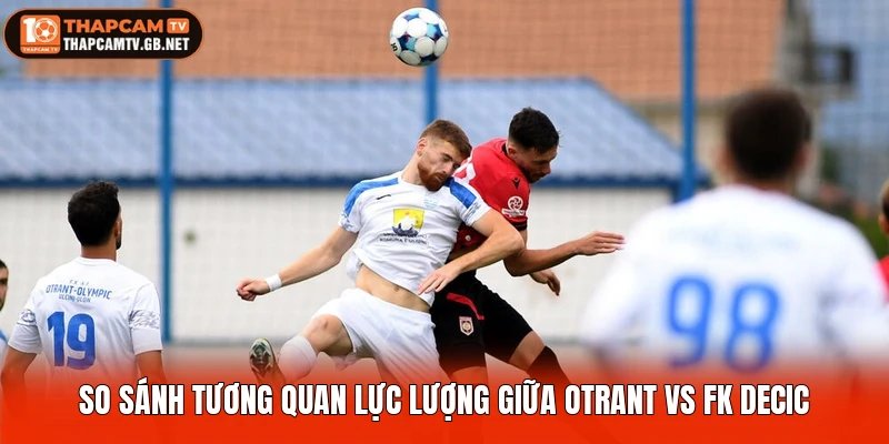 So sánh tương quan lực lượng giữa Otrant vs FK Decic