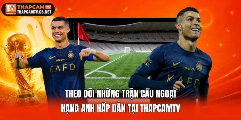 Theo dõi những trận cầu Ngoại hạng Anh hấp dẫn tại Thapcamtv