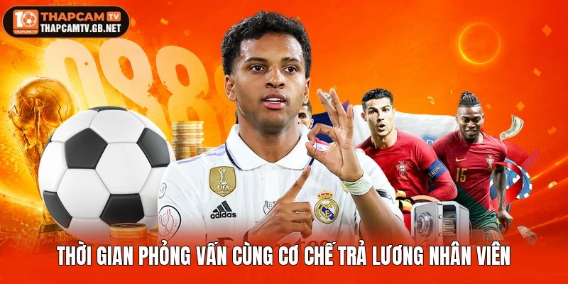 Thời gian phỏng vấn cùng cơ chế trả lương nhân viên