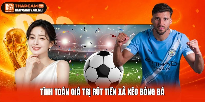 Tính toán giá trị rút tiền xả kèo bóng đá