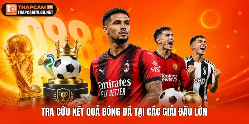 Tra cứu kết quả bóng đá tại các giải đấu lớn