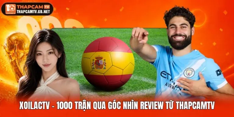 Xoilactv - 99+ Trận Qua Góc Nhìn Review Từ Thapcamtv