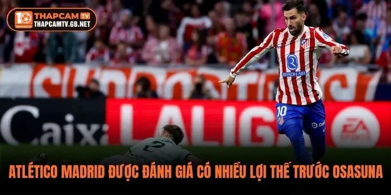 Atlético Madrid được đánh giá có nhiều lợi thế trước Osasuna