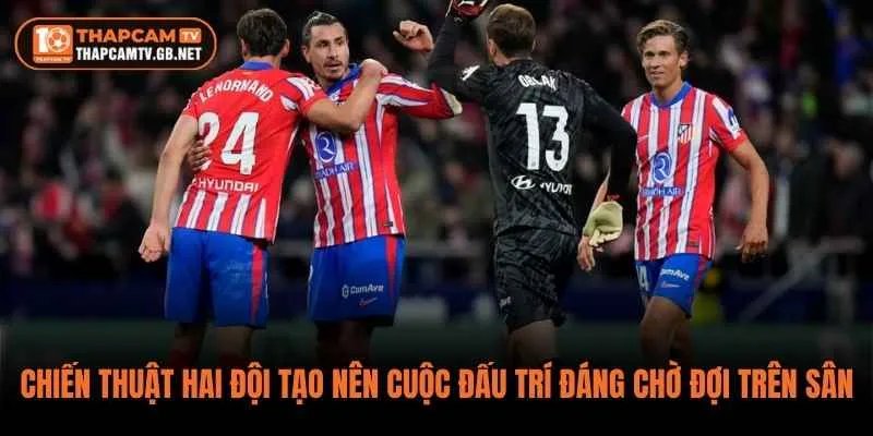 Chiến thuật hai đội tạo nên cuộc đấu trí đáng chờ đợi trên sân