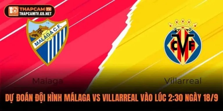 Dự Đoán Đội Hình Málaga vs Villarreal Vào Lúc 2:30 Ngày 18/9