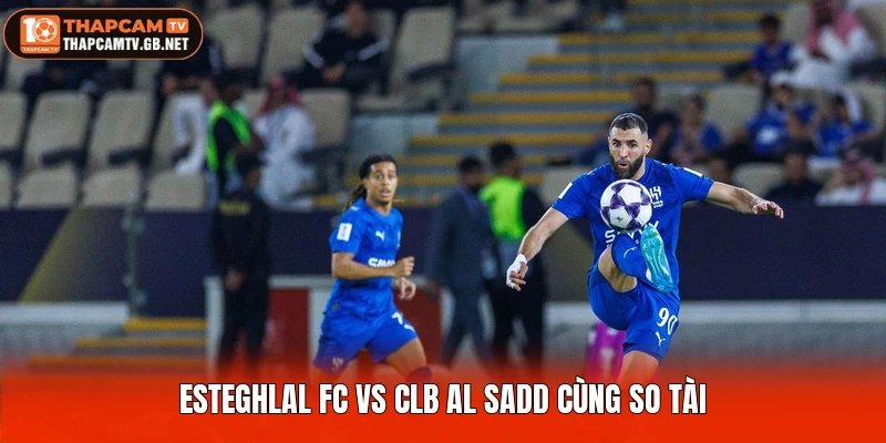 Esteghlal FC vs CLB Al Sadd cùng so tài