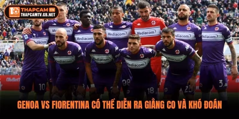 Genoa vs Fiorentina có thể diễn ra giằng co và khó đoán