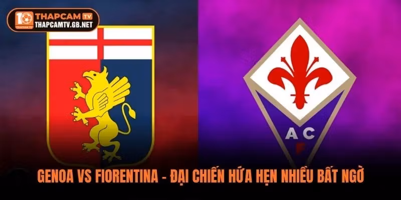 Genoa vs Fiorentina – Đại Chiến Hứa Hẹn Nhiều Bất Ngờ