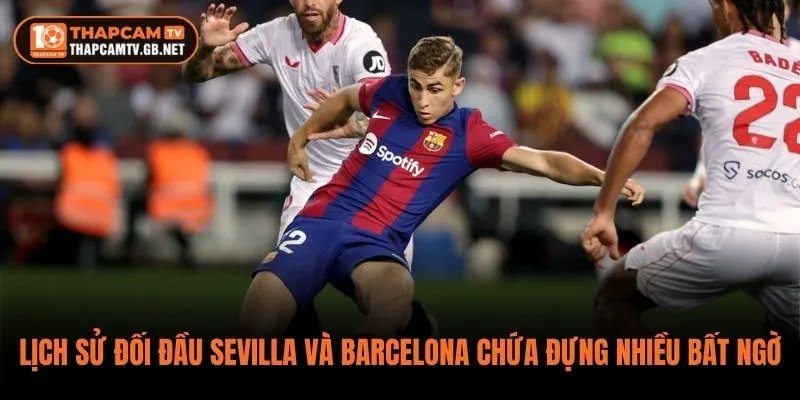Lịch sử đối đầu Sevilla và Barcelona chứa đựng nhiều bất ngờ