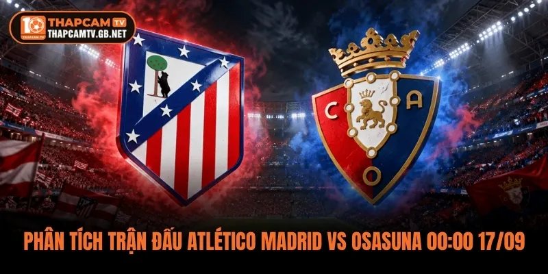Phân Tích Trận Đấu Atlético Madrid vs Osasuna 00:00 17/09