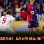 Sevilla vs Barcelona – Tâm Điểm Đáng Chú Ý Của La Liga