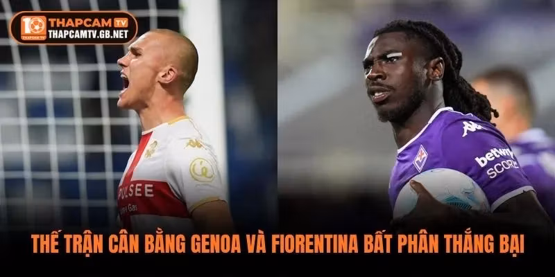 Thế trận cân bằng có thể khiến Genoa và Fiorentina bất phân thắng bại