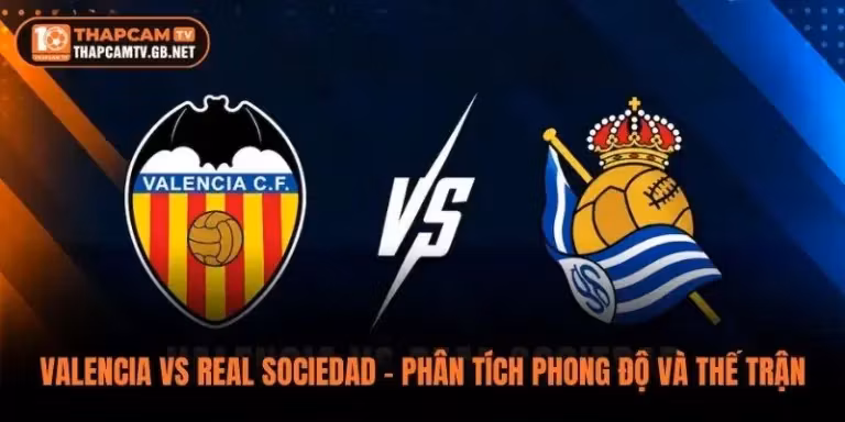 Valencia vs Real Sociedad – Phân Tích Phong Độ Và Thế Trận